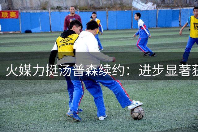 火媒力挺汤普森续约：进步显著获亿元合约当之无愧